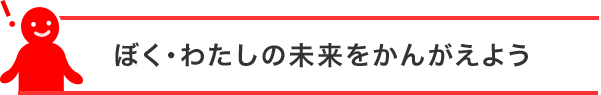 ぼく・わたしの未来をかんがえよう