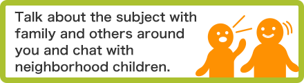 Talk about the subject with family and others around you and chat with neighborhood children.